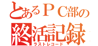 とあるＰＣ部の終活記録（ラストレコード）