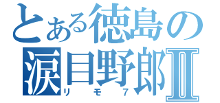 とある徳島の涙目野郎Ⅱ（リモ７）