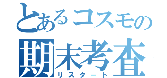 とあるコスモの期末考査（リスタート）