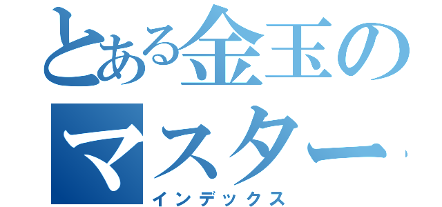 とある金玉のマスターたち（インデックス）