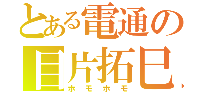 とある電通の目片拓巳（ホモホモ）