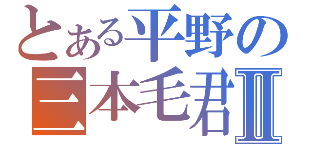 とある平野の三本毛君Ⅱ（）