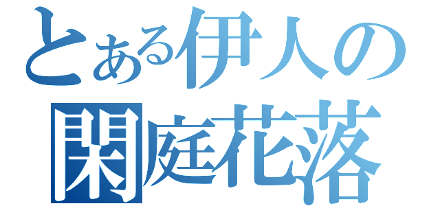 とある伊人の閑庭花落（）