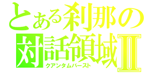 とある刹那の対話領域Ⅱ（クアンタムバースト）