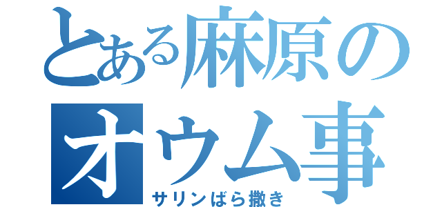 とある麻原のオウム事件（サリンばら撒き）