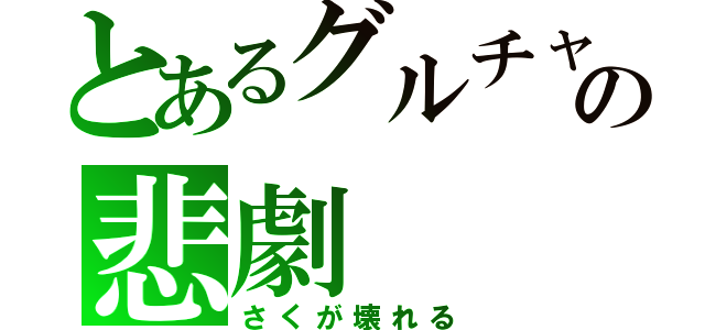 とあるグルチャの悲劇（さくが壊れる）