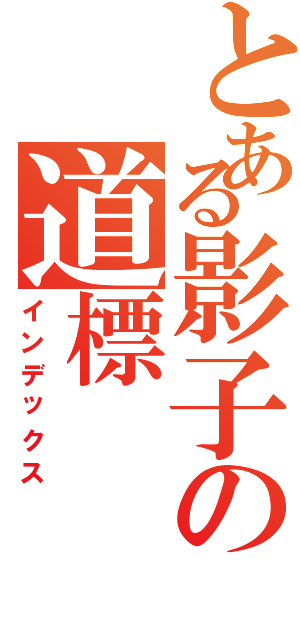 とある影子の道標Ⅱ（インデックス）