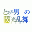 とある男の閃光乱舞（ヲタ芸）