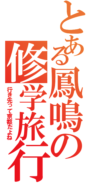 とある鳳鳴の修学旅行（行き先って京都だよね）