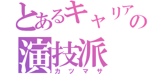 とあるキャリアの演技派（カツマサ）