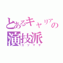 とあるキャリアの演技派（カツマサ）