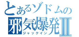 とあるゾドムの邪気爆発Ⅱ（ジャックイン）