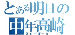 とある明日の中年高崎（ひゅべぼー☆）