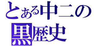 とある中二の黒歴史（）