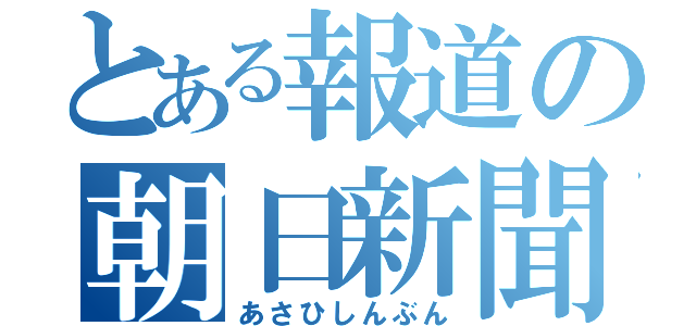 とある報道の朝日新聞（あさひしんぶん）