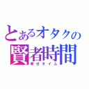 とあるオタクの賢者時間（幸せタイム）