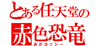 とある任天堂の赤色恐竜（あかヨッシー）