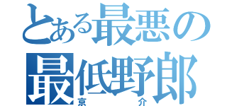 とある最悪の最低野郎（京介）