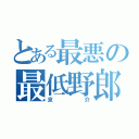 とある最悪の最低野郎（京介）