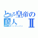 とある皇帝の鳥人Ⅱ（ペンギュイン）