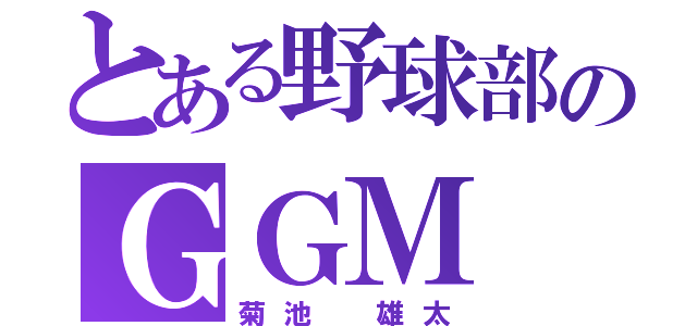 とある野球部のＧＧＭ（菊池　雄太）