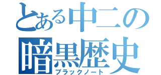 とある中二の暗黒歴史（ブラックノート）