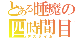 とある睡魔の四時間目（デスタイム）