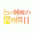 とある睡魔の四時間目（デスタイム）