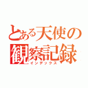 とある天使の観察記録（インデックス）