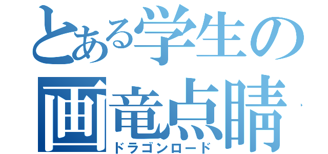 とある学生の画竜点睛（ドラゴンロード）