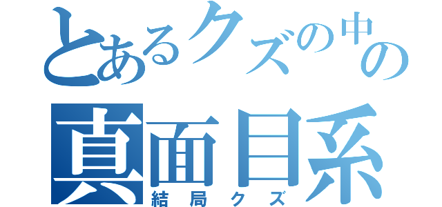 とあるクズの中の真面目系クズ（結局クズ）