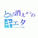 とある消えチンのキエタ（いじられキャラで可哀想）