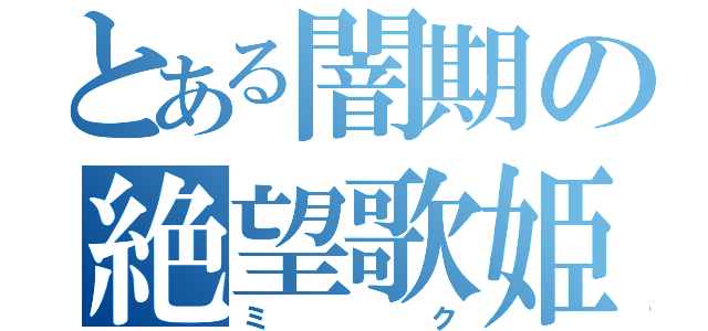 とある闇期の絶望歌姫（ミク）