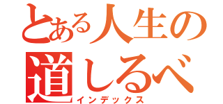 とある人生の道しるべ（インデックス）