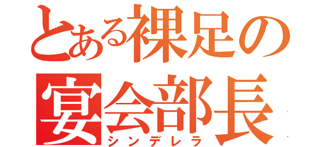 とある裸足の宴会部長（シンデレラ）