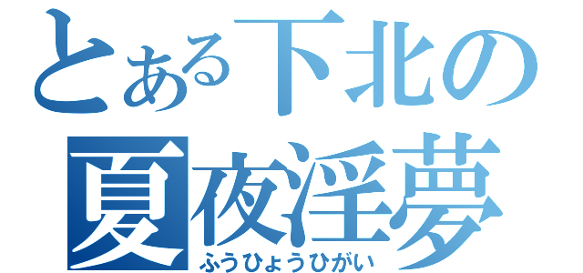 とある下北の夏夜淫夢（ふうひょうひがい）