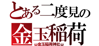 とある二度見の金玉稲荷（ω金玉稲荷神社ω）