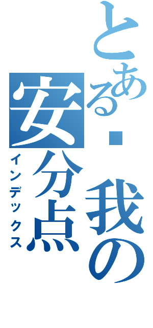 とある给我の安分点Ⅱ（インデックス）