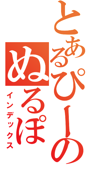 とあるぴーのぬるぽ（インデックス）