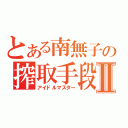 とある南無子の搾取手段Ⅱ（アイドルマスター）