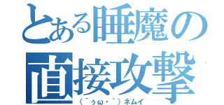 とある睡魔の直接攻撃（（´ぅω・｀）ネムイ）