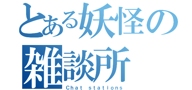 とある妖怪の雑談所（Ｃｈａｔ ｓｔａｔｉｏｎｓ）