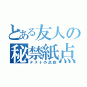 とある友人の秘禁紙点数（テストの点数）