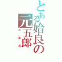 とある姶良の元五郎（二次元）