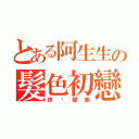 とある阿生生の髮色初戀（快跑變態）