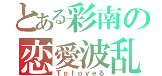 とある彩南の恋愛波乱（Ｔｏｌｏｖｅる）