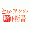 とあるヲタの解体新書（プロフィール）