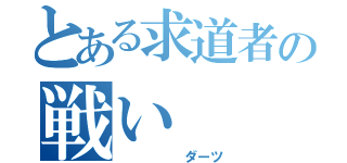 とある求道者の戦い（　　　　　ダーツ）