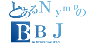 とあるＮｙｍｐｈのＢＢＪ（Ａｉｒ Ｔｒａｎｓｃｅｎｄ Ｐｒｏｊｅｃｔ ９Ｖ－ＴＤＮ）