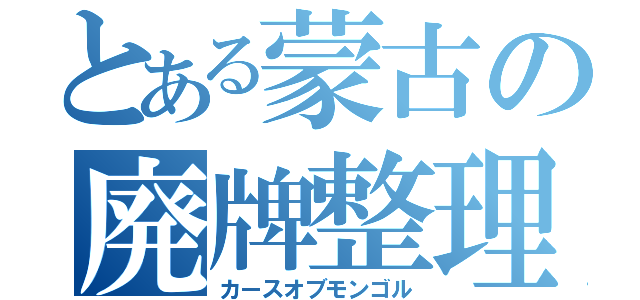 とある蒙古の廃牌整理（カースオブモンゴル）